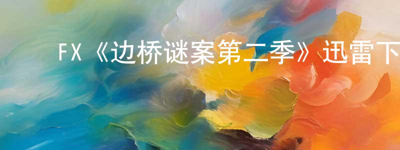 ﻿FX《边桥谜案第二季》迅雷下载/在线观看/百度云-犯罪/历史载-美剧天堂 ﻿陈元通的blog